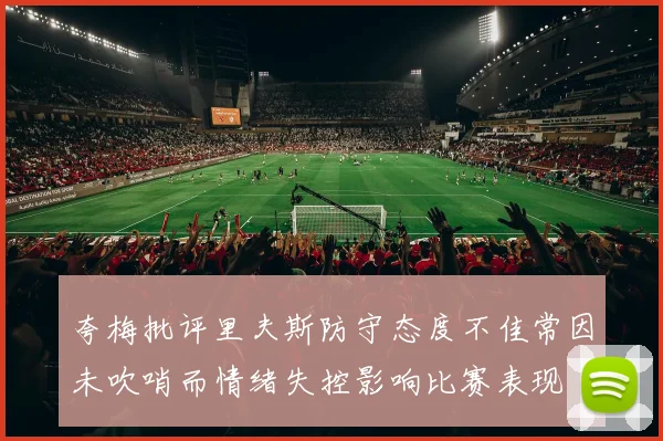 夸梅批评里夫斯防守态度不佳常因未吹哨而情绪失控影响比赛表现