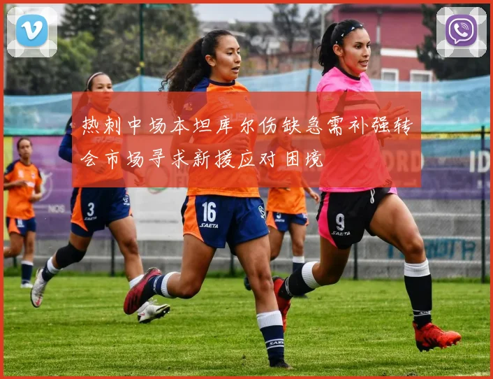 热刺中场本坦库尔伤缺急需补强转会市场寻求新援应对困境
