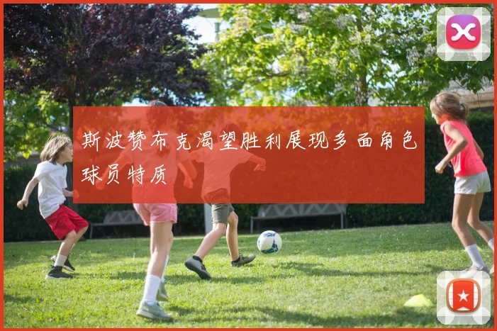 斯波赞布克渴望胜利展现多面角色球员特质