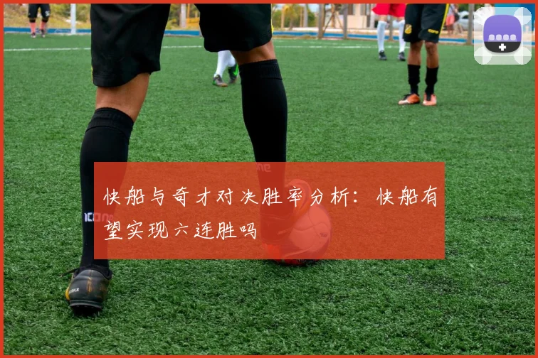 快船与奇才对决胜率分析：快船有望实现六连胜吗