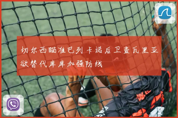 切尔西瞄准巴列卡诺后卫查瓦里亚欲替代库库加强防线