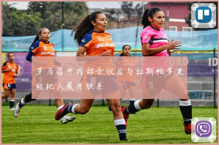 罗马召开内部会议后与拉斯帕多里经纪人展开联系