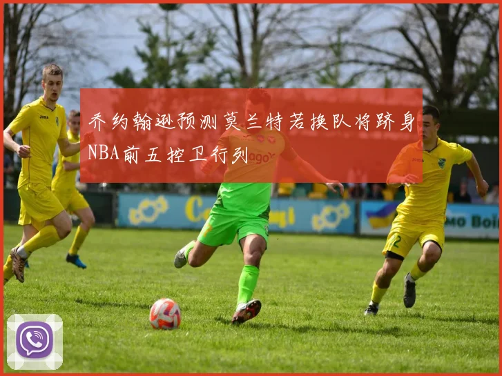 乔约翰逊预测莫兰特若换队将跻身NBA前五控卫行列