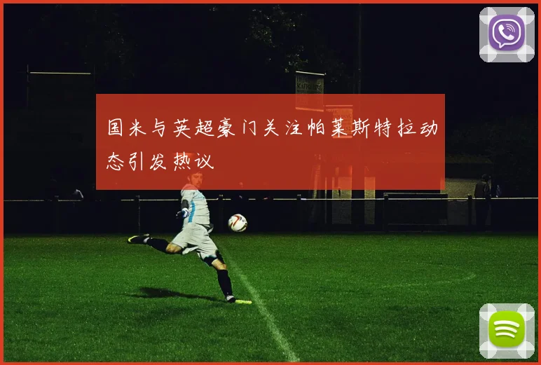 国米与英超豪门关注帕莱斯特拉动态引发热议