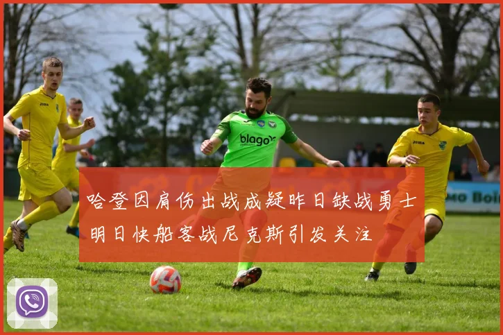 哈登因肩伤出战成疑昨日缺战勇士明日快船客战尼克斯引发关注