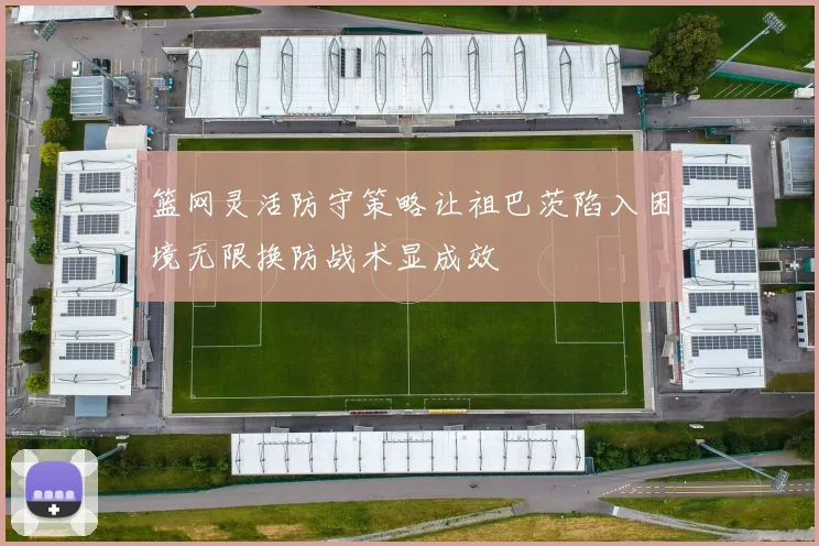 篮网灵活防守策略让祖巴茨陷入困境无限换防战术显成效
