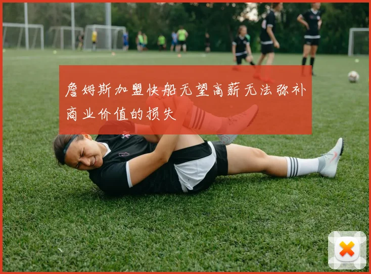 詹姆斯加盟快船无望高薪无法弥补商业价值的损失